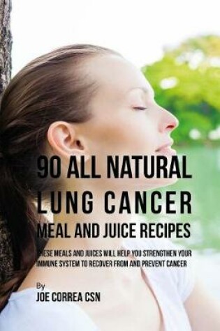 Cover of 90 All Natural Lung Cancer Meal and Juice Recipes