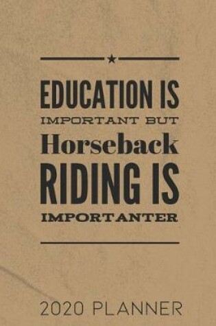 Cover of Education Is Important But Horseback Riding Is Importanter 2020 Planner