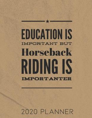 Book cover for Education Is Important But Horseback Riding Is Importanter 2020 Planner