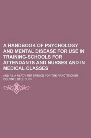 Cover of A Handbook of Psychology and Mental Disease for Use in Training-Schools for Attendants and Nurses and in Medical Classes; And as a Ready Reference for the Practitioner