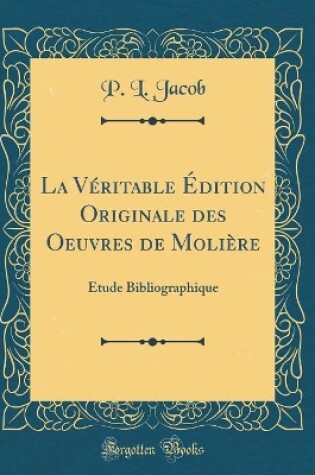 Cover of La Véritable Édition Originale des Oeuvres de Molière: Étude Bibliographique (Classic Reprint)
