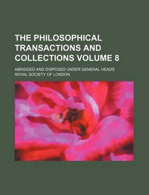 Book cover for The Philosophical Transactions and Collections Volume 8; Abridged and Disposed Under General Heads