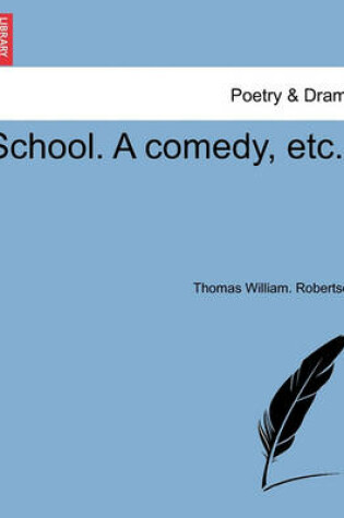 Cover of School. a Comedy, Etc.