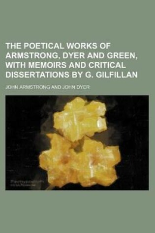 Cover of The Poetical Works of Armstrong, Dyer and Green, with Memoirs and Critical Dissertations by G. Gilfillan