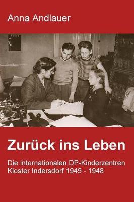 Book cover for Zuruck ins Leben. Die internationalen DP-Kinderzentren Kloster Indersdorf 1945 - 1948