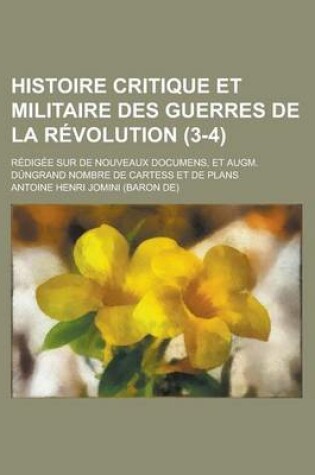 Cover of Histoire Critique Et Militaire Des Guerres de La Revolution; Redigee Sur de Nouveaux Documens, Et Augm. Dungrand Nombre de Cartess Et de Plans (3-4)