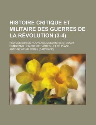 Book cover for Histoire Critique Et Militaire Des Guerres de La Revolution; Redigee Sur de Nouveaux Documens, Et Augm. Dungrand Nombre de Cartess Et de Plans (3-4)