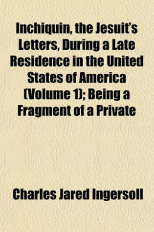 Cover of Inchiquin, the Jesuit's Letters, During a Late Residence in the United States of America (Volume 1); Being a Fragment of a Private