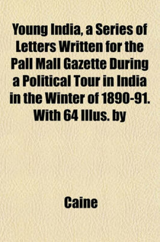 Cover of Young India, a Series of Letters Written for the Pall Mall Gazette During a Political Tour in India in the Winter of 1890-91. with 64 Illus. by