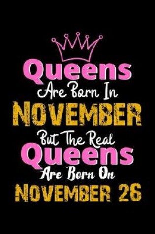 Cover of Queens Are Born In November Real Queens Are Born In November 26 Notebook Birthday Funny Gift