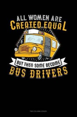 Cover of All Women Are Created Equal But Then Some Become Bus Drivers