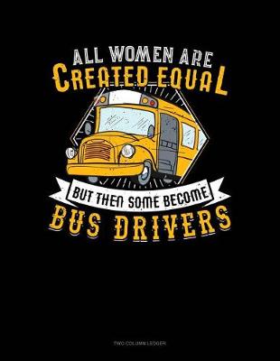 Book cover for All Women Are Created Equal But Then Some Become Bus Drivers