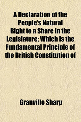 Book cover for A Declaration of the People's Natural Right to a Share in the Legislature; Which Is the Fundamental Principle of the British Constitution of