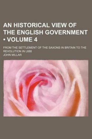 Cover of An Historical View of the English Government (Volume 4); From the Settlement of the Saxons in Britain to the Revolution in L688