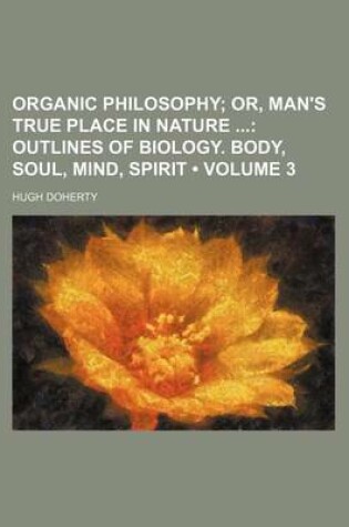 Cover of Organic Philosophy (Volume 3); Or, Man's True Place in Nature Outlines of Biology. Body, Soul, Mind, Spirit