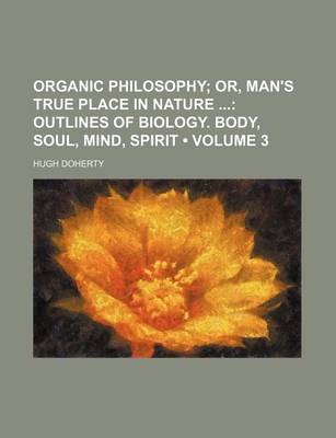 Book cover for Organic Philosophy (Volume 3); Or, Man's True Place in Nature Outlines of Biology. Body, Soul, Mind, Spirit