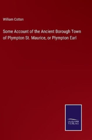 Cover of Some Account of the Ancient Borough Town of Plympton St. Maurice, or Plympton Earl