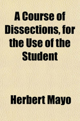 Cover of A Course of Dissections, for the Use of the Student