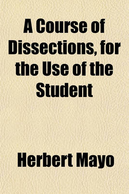 Book cover for A Course of Dissections, for the Use of the Student