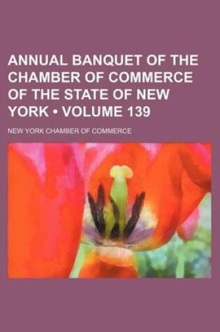 Cover of Annual Banquet of the Chamber of Commerce of the State of New York (Volume 139)