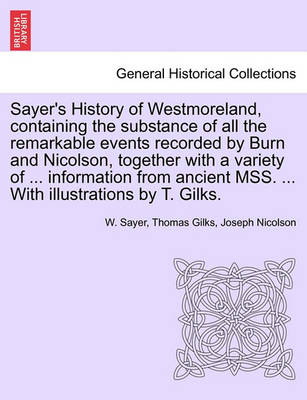 Book cover for Sayer's History of Westmoreland, Containing the Substance of All the Remarkable Events Recorded by Burn and Nicolson, Together with a Variety of ... Information from Ancient Mss. ... with Illustrations by T. Gilks.