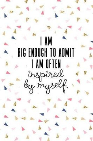 Cover of I Am Big Enough Admit I Am Often Inspired by Myself