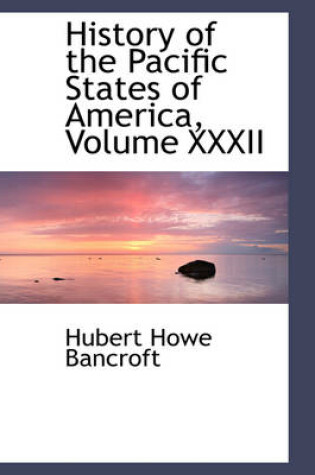 Cover of History of the Pacific States of America, Volume XXXII