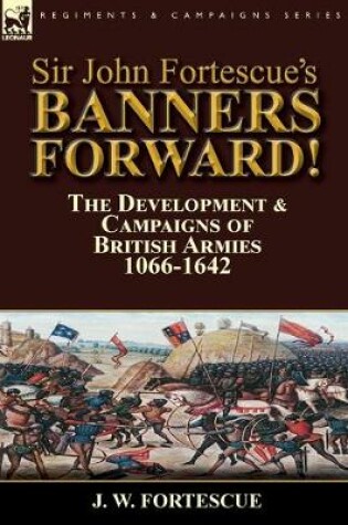 Cover of Sir John Fortescue's Banners Forward!-The Development & Campaigns of British Armies 1066-1642