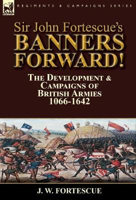 Book cover for Sir John Fortescue's Banners Forward!-The Development & Campaigns of British Armies 1066-1642