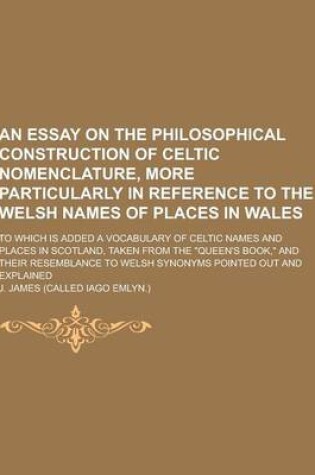 Cover of An Essay on the Philosophical Construction of Celtic Nomenclature, More Particularly in Reference to the Welsh Names of Places in Wales; To Which Is