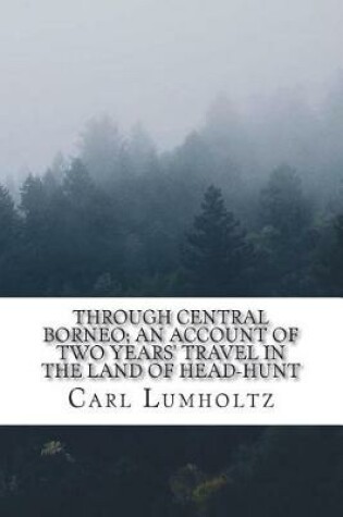 Cover of Through Central Borneo; an Account of Two Years' Travel in the Land of Head-Hunt