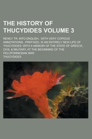 Cover of The History of Thucydides; Newly Tr. Into English...with Very Copious Annotations...Prefixed, Is an Entirely New Life of Thucydides