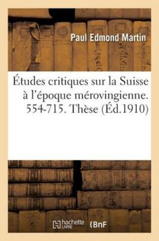 Cover of �tudes Critiques Sur La Suisse � l'�poque M�rovingienne. 554-715. Th�se