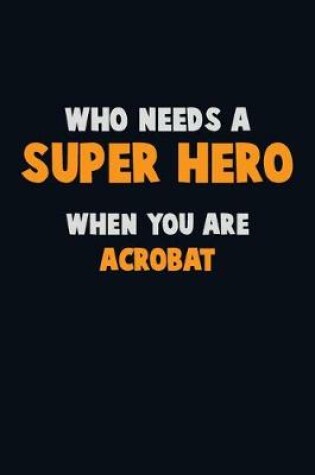 Cover of Who Need A SUPER HERO, When You Are Acrobat