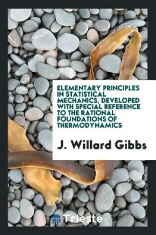 Cover of Elementary Principles in Statistical Mechanics, Developed with Special Reference to the Rational Foundations of Thermodynamics