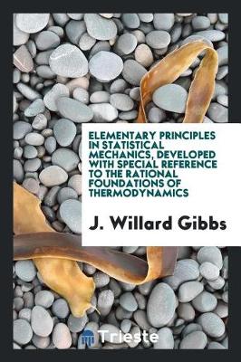 Book cover for Elementary Principles in Statistical Mechanics, Developed with Special Reference to the Rational Foundations of Thermodynamics