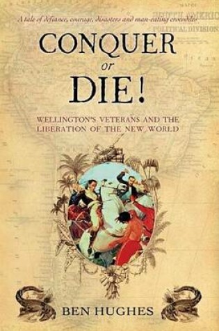 Cover of Conquer or Die!: Wellington's Veterans and the Liberation of the New World