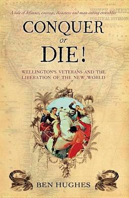 Book cover for Conquer or Die!: Wellington's Veterans and the Liberation of the New World