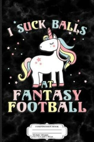 Cover of I Suck Balls at Fantasy Football Loser Composition Notebook