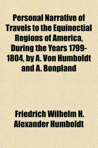 Cover of Personal Narrative of Travels to the Equinoctial Regions of America, During the Years 1799-1804, by A. Von Humboldt and A. Bonpland