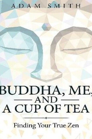 Cover of Buddha, Me, and a Cup of Tea: Finding Your True Zen