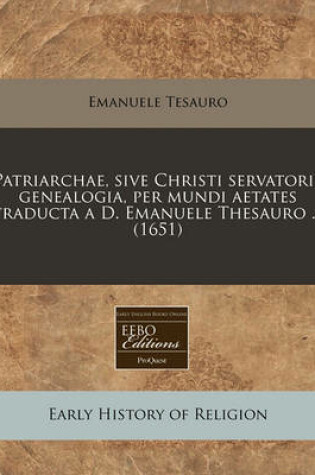 Cover of Patriarchae, Sive Christi Servatoris Genealogia, Per Mundi Aetates Traducta A D. Emanuele Thesauro ... (1651)