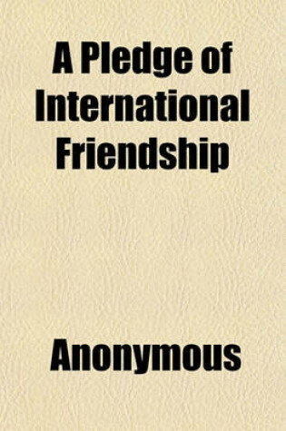 Cover of A Pledge of International Friendship; An Account of a Week's Entertainment in London of the Delegation from the Chamber of Commerce of the State of New-York by the London Chamber of Commerce June 1st to 7th, 1901