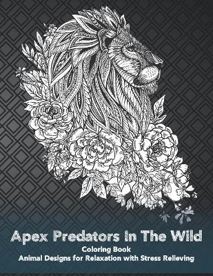 Cover of Apex Predators In The Wild - Coloring Book - Animal Designs for Relaxation with Stress Relieving