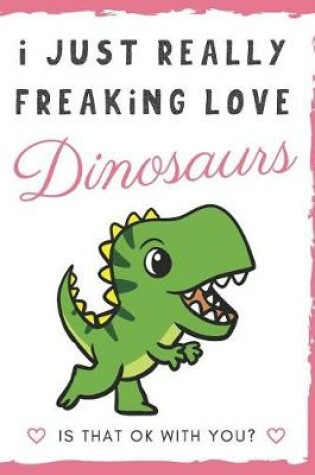 Cover of I Just Really Freaking Love Dinosaurs. Is That OK With You?