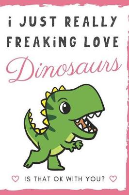 Book cover for I Just Really Freaking Love Dinosaurs. Is That OK With You?