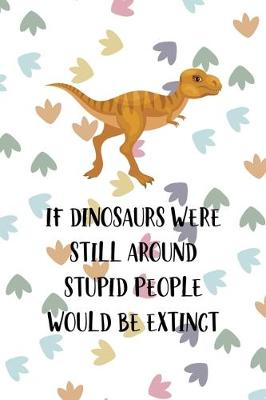 Book cover for If Dinosaurs Were Still Around Stupid People Would Be Extinct