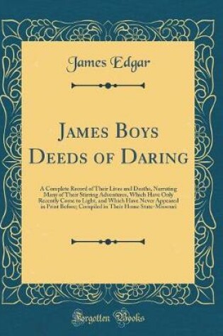 Cover of James Boys Deeds of Daring: A Complete Record of Their Lives and Deaths, Narrating Many of Their Stirring Adventures, Which Have Only Recently Come to Light, and Which Have Never Appeared in Print Before; Compiled in Their Home State-Missouri