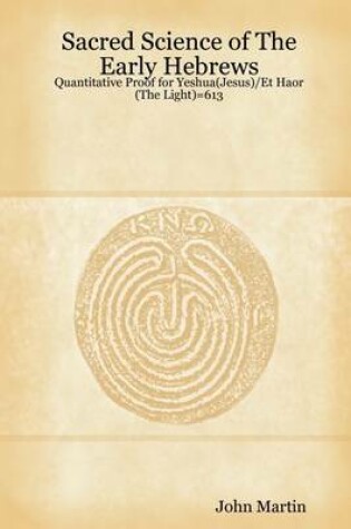 Cover of Sacred Science of the Early Hebrews: Quantitative Proof for Yeshua(Jesus)/Et Haor(The Light)=613