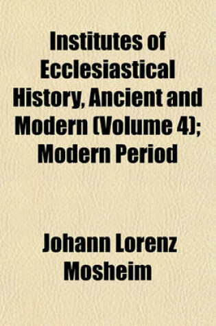 Cover of Institutes of Ecclesiastical History, Ancient and Modern Volume 4; Modern Period